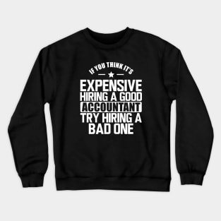 Accountant - If you think it's expensive hiring a good accountant try hiring a bad one w Crewneck Sweatshirt